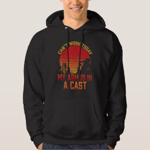 Can't Work Today My Arm Is In A Cast Fishermen Fun Hoodie