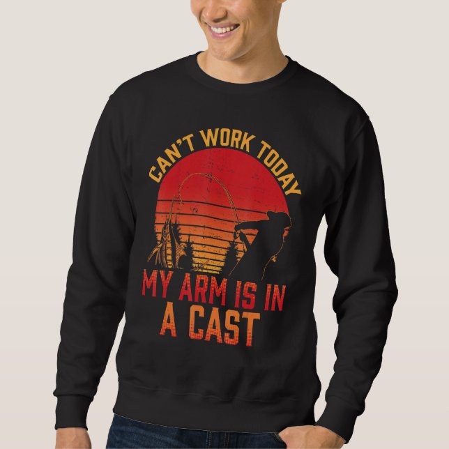 Can't Work Today My Arm Is In A Cast Fishermen Fun Sweatshirt (Front)