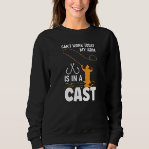 Can't Work Today My Arm Is In A Cast Fishing 3 Sweatshirt