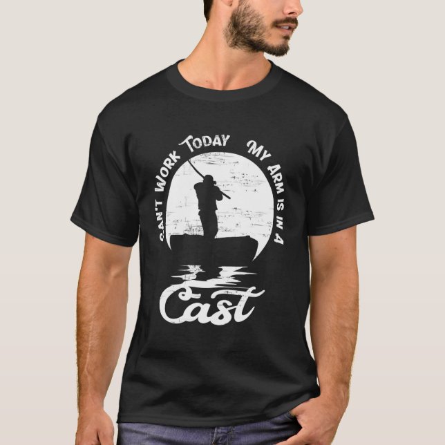 Can'T Work Today My Arm Is In A Cast Fishing Gifts T-Shirt (Front)
