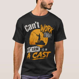 Can't Work Today My Arm Is In A Cast Fishing Humou T-Shirt