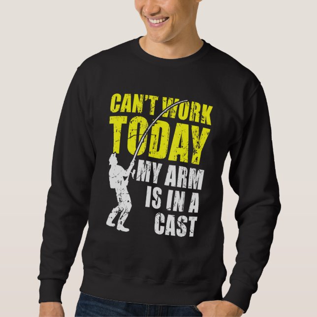 Cant Work Today My Arm Is In A Cast Fishing Sweatshirt (Front)