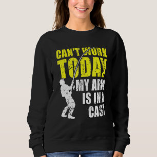 Cant Work Today My Arm Is In A Cast Fishing Sweatshirt
