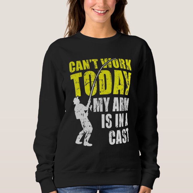 Cant Work Today My Arm Is In A Cast Fishing Sweatshirt (Front)