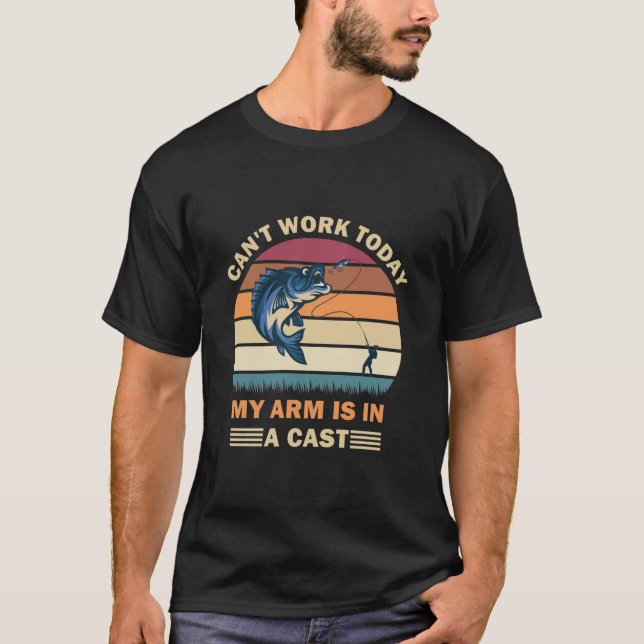 Can't work today my arm is in a cast - Fishing T-Shirt (Front)