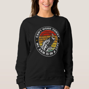 Can't Work Today My Arm Is In A Cast Funny Fishing Sweatshirt
