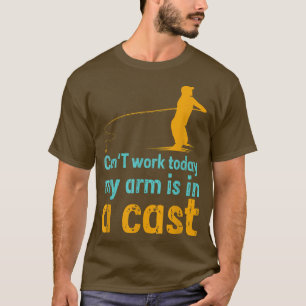 Can't work today my arm is in a cast T-Shirt