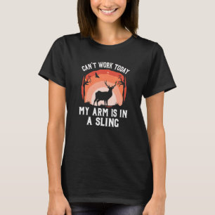 Cant Work Today My Arm Is In A Sling   Deer Huntin T-Shirt