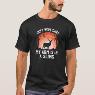 Cant Work Today My Arm Is In A Sling Deer Hunting T-Shirt