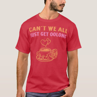 Canx27t We All Just Get Oolong 2 T-Shirt