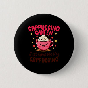 Cappuccino Queen, Just Give Me My Cappuccino Coffe 6 Cm Round Badge