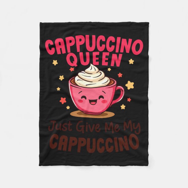 Cappuccino Queen, Just Give Me My Cappuccino Coffe Fleece Blanket (Front)