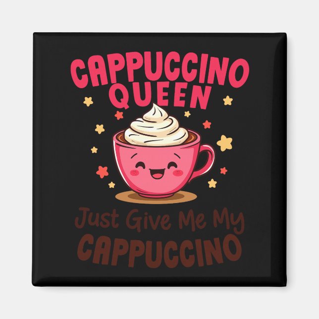 Cappuccino Queen, Just Give Me My Cappuccino Coffe Magnet (Front)
