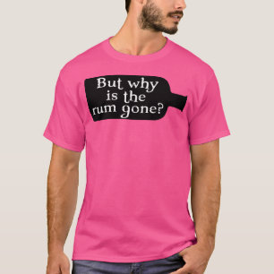 Captain Jack Sparrow But Why Is The Rum Gone T-Shirt