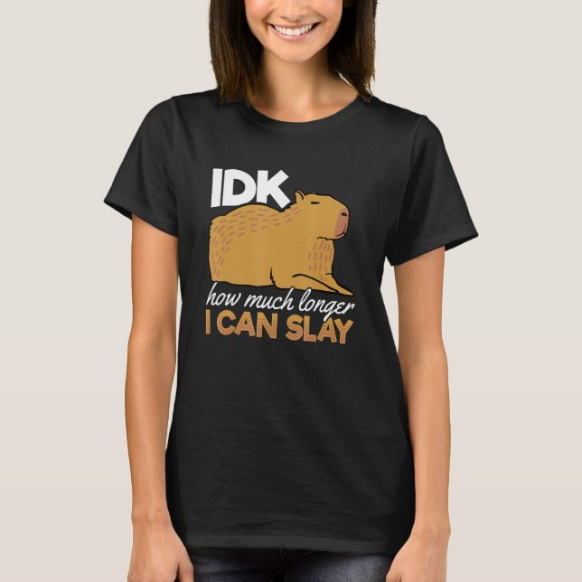 Capybara Animals Pet - idk How Much Longer I Can S T-Shirt (Front)