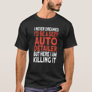 Car Detailer I never dreamed I'd be a Auto Detaili T-Shirt