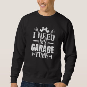 Car Enthusiast Mechanic I Need My Garage Time Sweatshirt