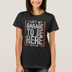 Car Mechanic Quote I Left My Garage To Be Here T-Shirt