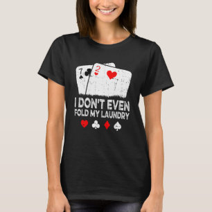 Card Player Poker I Don't Even Fold My Laundry T-Shirt