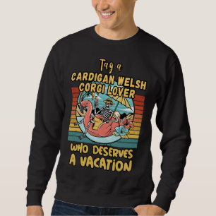 Cardigan Welsh Corgi Who Deserves A Vacation For Sweatshirt