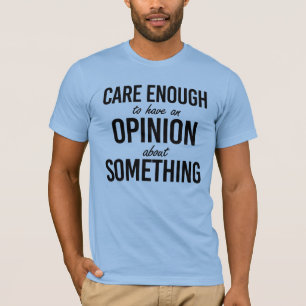 Care enough to have an opinion about something T-Shirt