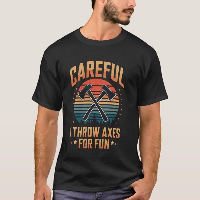 Careful I Throw Axes For Fun Axe Throwing Funny T-Shirt (Front)