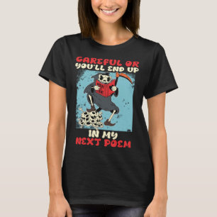 Careful or you will End up in my next Poem Poets B T-Shirt