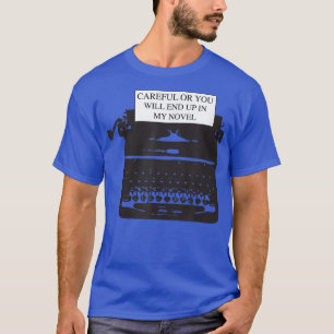 Careful or you will end up in my novel  T-Shirt
