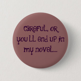 careful, or you'll end up in my novel... 6 cm round badge