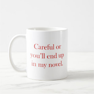 Careful or you'll end up in my novel coffee mug