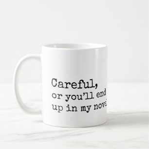 Careful, or you'll end up in my Novel Coffee Mug