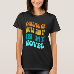 Careful Or You'll End Up In My Novel Funny Writer T-Shirt