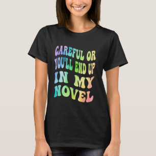 Careful Or You'll End Up In My Novel Funny Writer T-Shirt