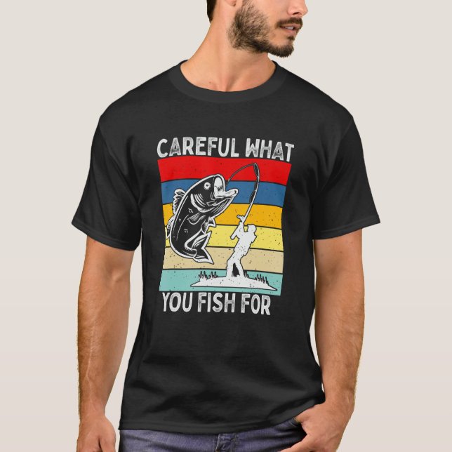 Careful What You Fish For    Fishing T-Shirt (Front)