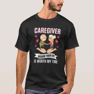 Caregiver Because Your Life Is Worth My Time Geria T-Shirt