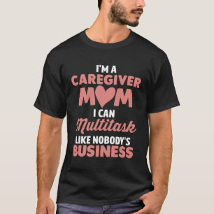 Caregiver Mom I Can Multitask Like Nobody s Busine T-Shirt