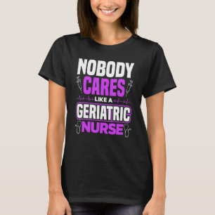 Caregiver Nobody Cares Like A Geriatric Nurse T-Shirt