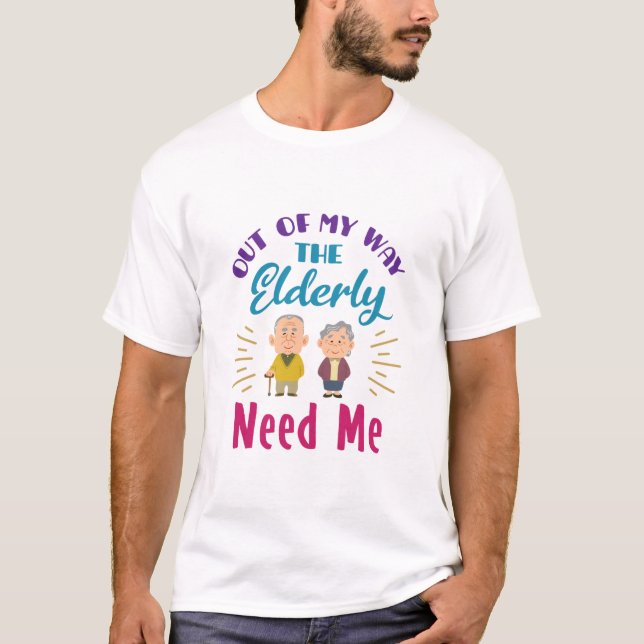 Caregiver Out of My Way the Elderly Need Me T-Shirt (Front)