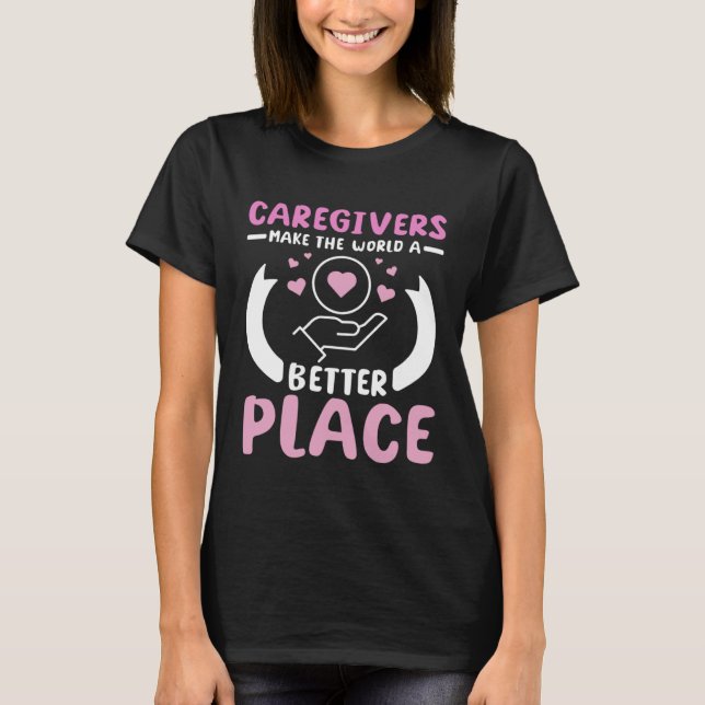 Caregivers make the world a better place T-Shirt (Front)