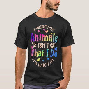 Caring For Animals Isn't what I Do It's Who Animal T-Shirt