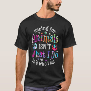 Caring For Animals Isn't What I Do It's Who Animal T-Shirt