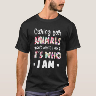 Caring For Animals Isn't What I Do It's Who I Am D T-Shirt