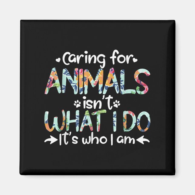 Caring For Animals Isn't What I Do It's Who I Am  Magnet (Front)