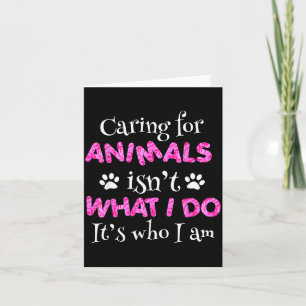 Caring For Animals Isn't What I Do It's Who I Am S Card