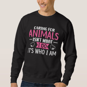 Caring For Animals Isn't What I Do It's Who I Am V Sweatshirt