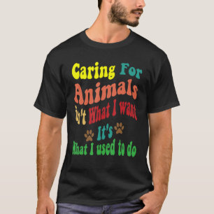 Caring for animals isn't what I want It's what I u T-Shirt