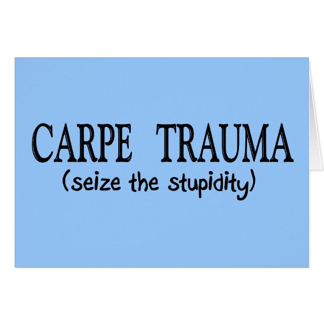 Carpe Trauma  (Seize The Stupidity) (Front Horizontal)