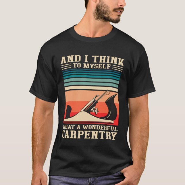 Carpenter Humor What A Wonderful Carpentry  Woodwo T-Shirt (Front)