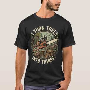 Carpenter Humour I Turn Trees Into Things T-Shirt