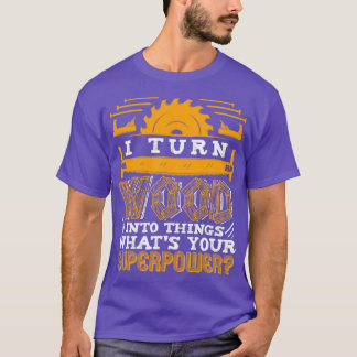 Carpenter I Turn Wood Into Things Woodworking  T-Shirt